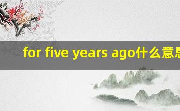 for five years ago什么意思